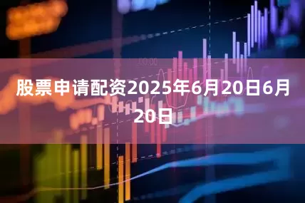 股票申请配资2025年6月20日6月20日