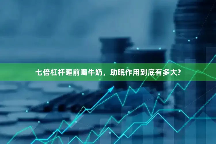 七倍杠杆睡前喝牛奶，助眠作用到底有多大?