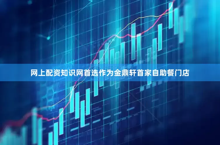 网上配资知识网首选作为金鼎轩首家自助餐门店