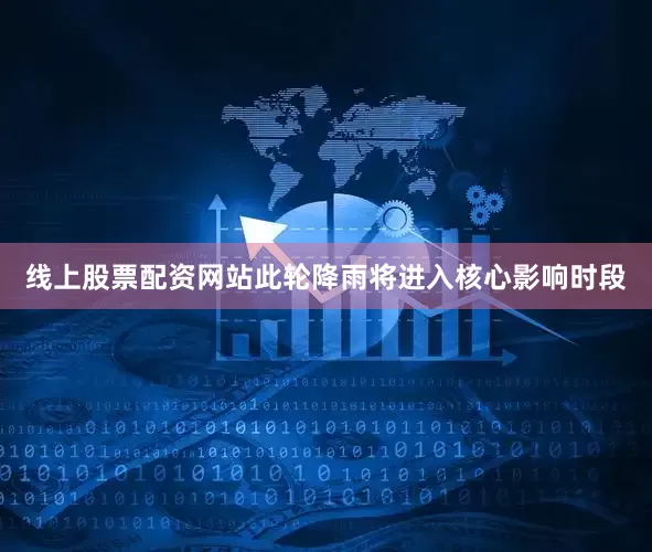 线上股票配资网站此轮降雨将进入核心影响时段