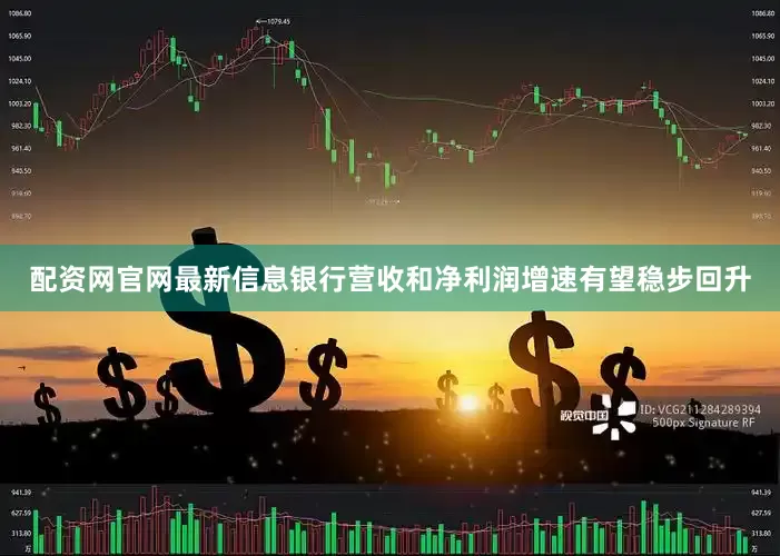 配资网官网最新信息银行营收和净利润增速有望稳步回升