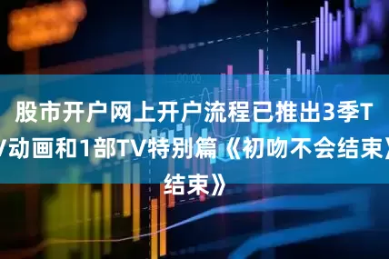 股市开户网上开户流程已推出3季TV动画和1部TV特别篇《初吻不会结束》