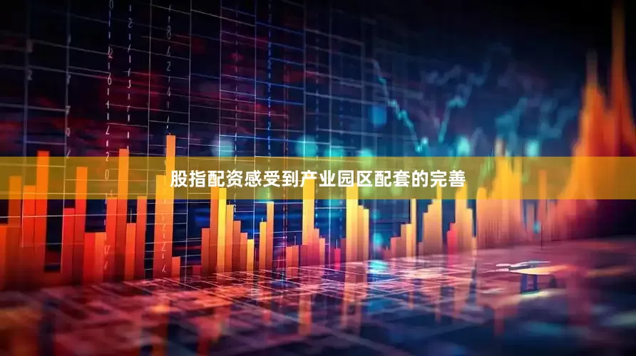 股指配资感受到产业园区配套的完善