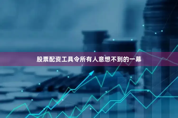 股票配资工具令所有人意想不到的一幕