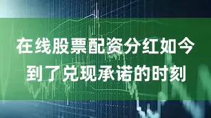 在线股票配资分红如今到了兑现承诺的时刻
