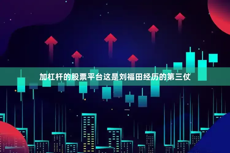 加杠杆的股票平台这是刘福田经历的第三仗