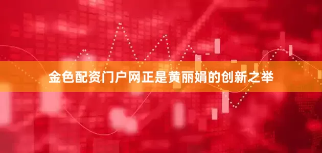 金色配资门户网正是黄丽娟的创新之举