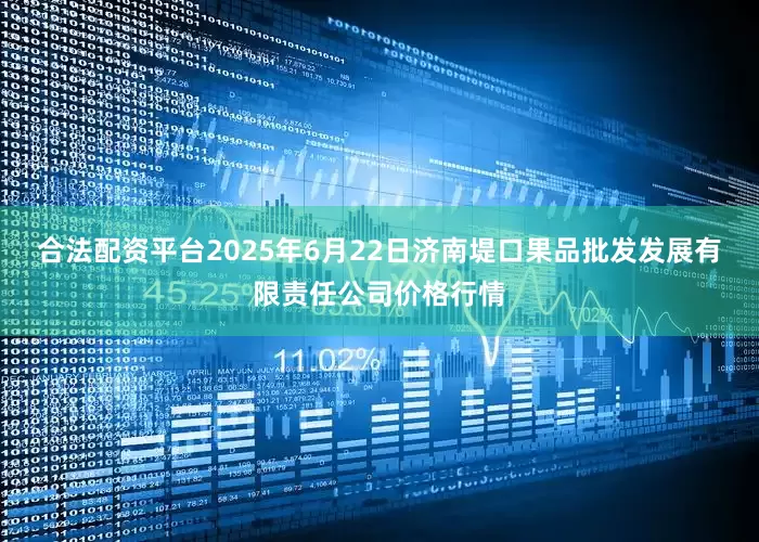 合法配资平台2025年6月22日济南堤口果品批发发展有限责任公司价格行情