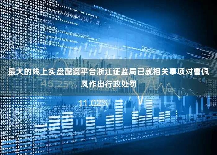 最大的线上实盘配资平台浙江证监局已就相关事项对曹佩凤作出行政处罚