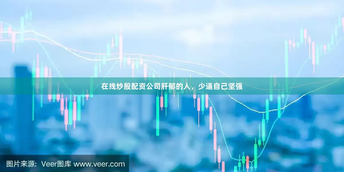 在线炒股配资公司肝郁的人，少逼自己坚强