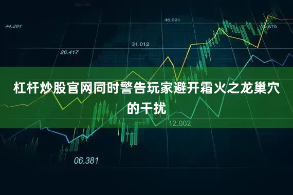 杠杆炒股官网同时警告玩家避开霜火之龙巢穴的干扰