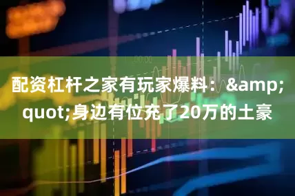 配资杠杆之家有玩家爆料：&quot;身边有位充了20万的土豪