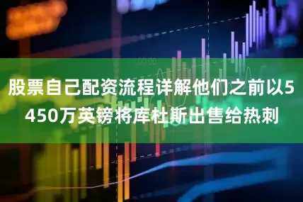 股票自己配资流程详解他们之前以5450万英镑将库杜斯出售给热刺