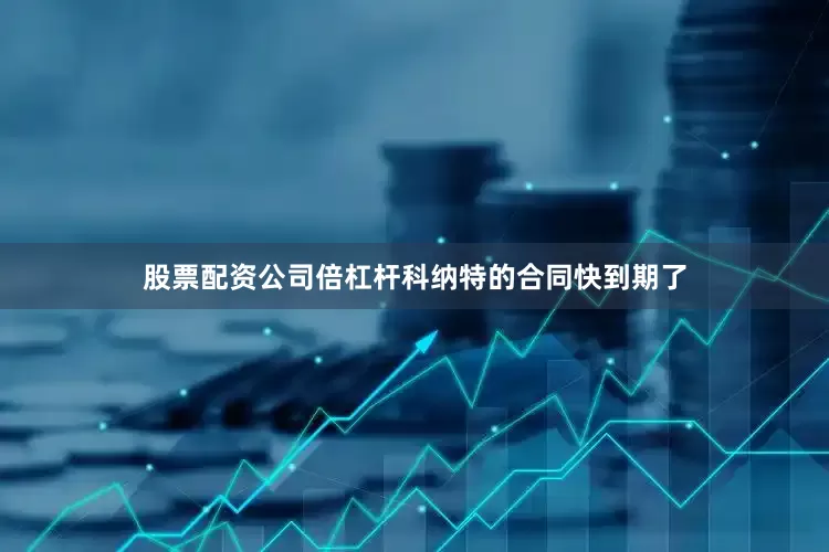 股票配资公司倍杠杆　　科纳特的合同快到期了