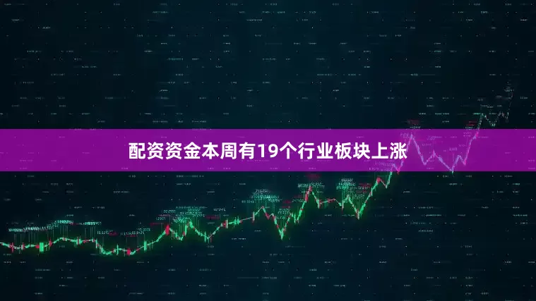 配资资金本周有19个行业板块上涨
