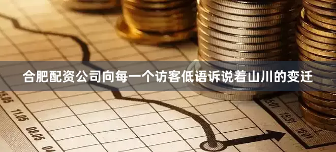 合肥配资公司向每一个访客低语诉说着山川的变迁
