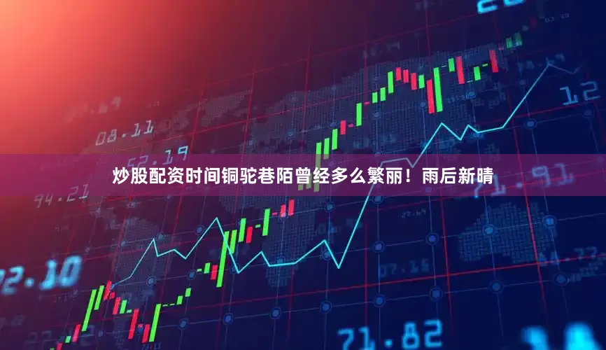 炒股配资时间铜驼巷陌曾经多么繁丽!雨后新晴