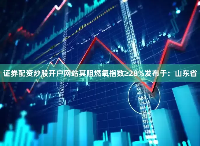 证券配资炒股开户网站其阻燃氧指数≥28%发布于：山东省