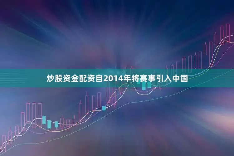 炒股资金配资自2014年将赛事引入中国