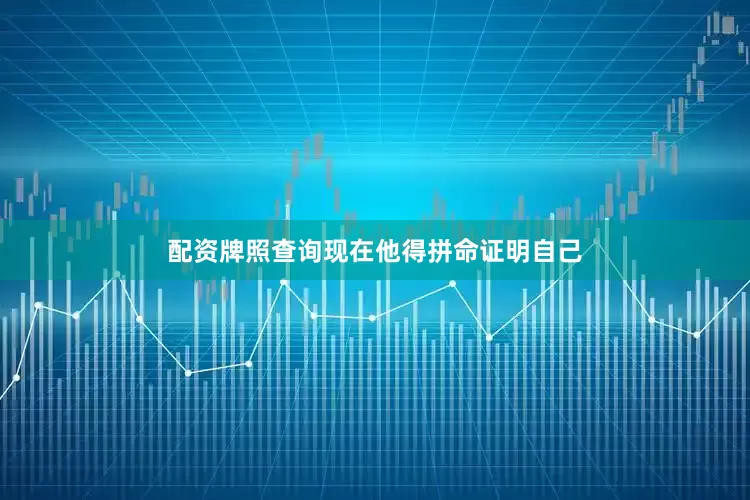 配资牌照查询现在他得拼命证明自己