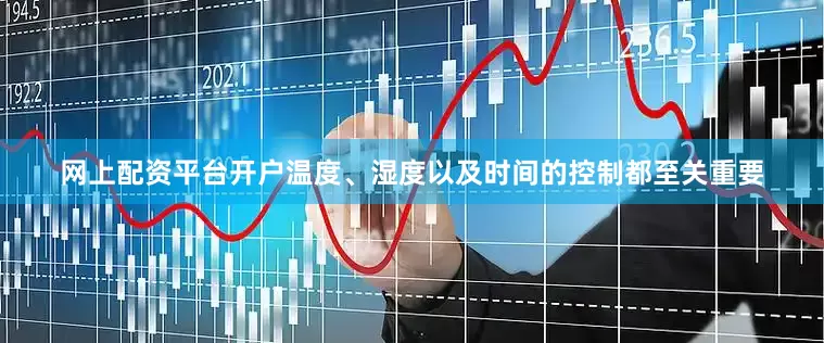 网上配资平台开户温度、湿度以及时间的控制都至关重要