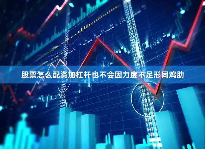 股票怎么配资加杠杆也不会因力度不足形同鸡肋