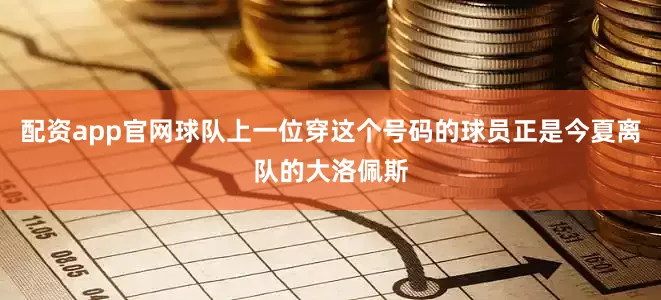 配资app官网球队上一位穿这个号码的球员正是今夏离队的大洛佩斯