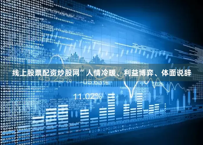 线上股票配资炒股网”人情冷暖、利益博弈、体面说辞