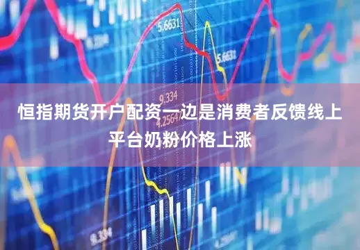 恒指期货开户配资一边是消费者反馈线上平台奶粉价格上涨