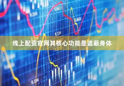 线上配资官网其核心功能是遮蔽身体