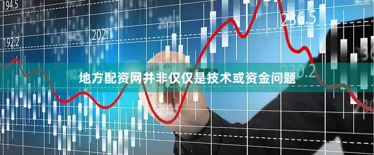 地方配资网并非仅仅是技术或资金问题