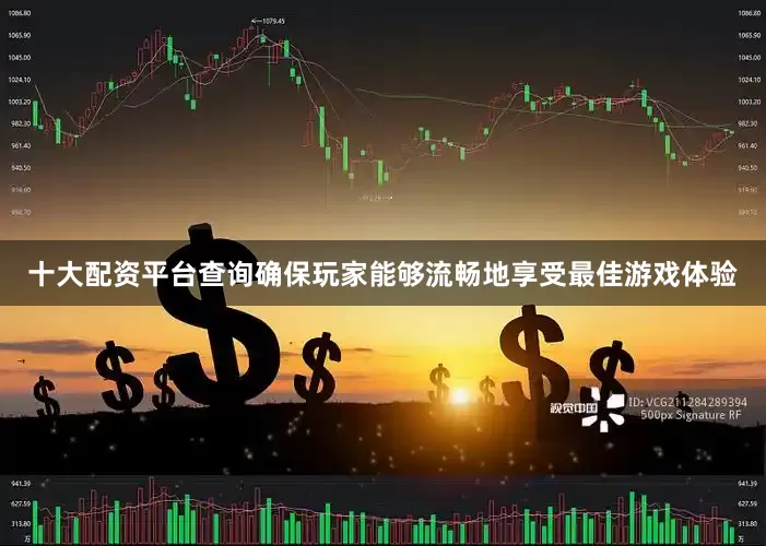 十大配资平台查询确保玩家能够流畅地享受最佳游戏体验