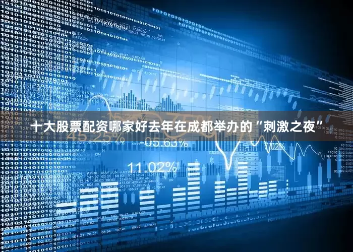 十大股票配资哪家好去年在成都举办的“刺激之夜”