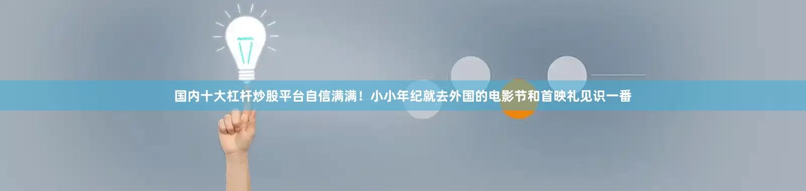 国内十大杠杆炒股平台自信满满！小小年纪就去外国的电影节和首映礼见识一番