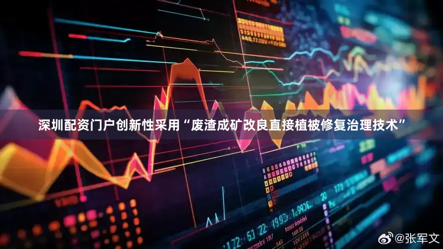 深圳配资门户创新性采用“废渣成矿改良直接植被修复治理技术”