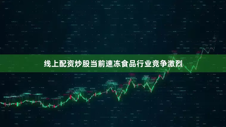 线上配资炒股当前速冻食品行业竞争激烈