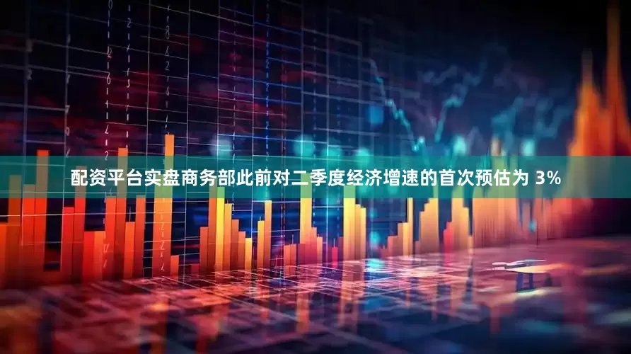 配资平台实盘商务部此前对二季度经济增速的首次预估为 3%