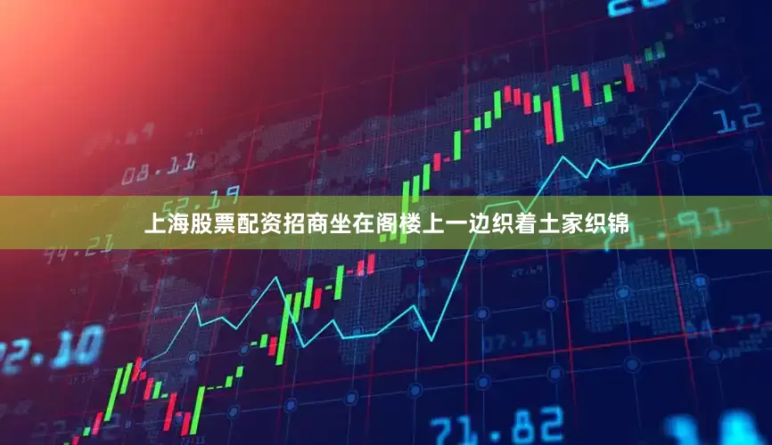 上海股票配资招商坐在阁楼上一边织着土家织锦