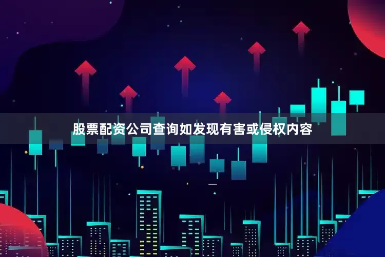 股票配资公司查询如发现有害或侵权内容