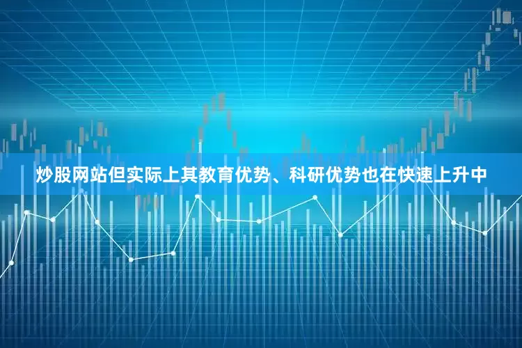 炒股网站但实际上其教育优势、科研优势也在快速上升中