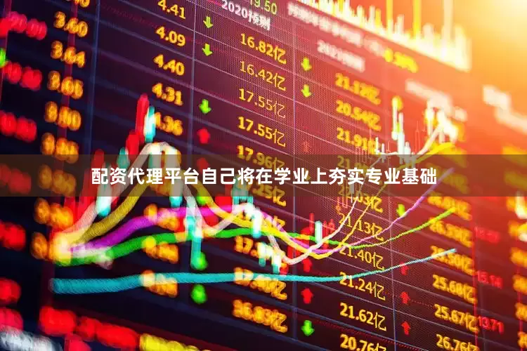 配资代理平台自己将在学业上夯实专业基础