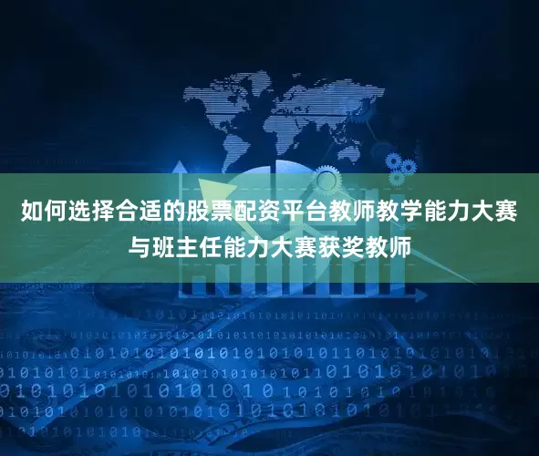 如何选择合适的股票配资平台教师教学能力大赛与班主任能力大赛获奖教师