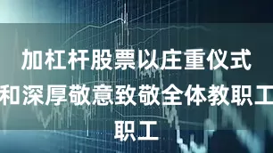 加杠杆股票以庄重仪式和深厚敬意致敬全体教职工