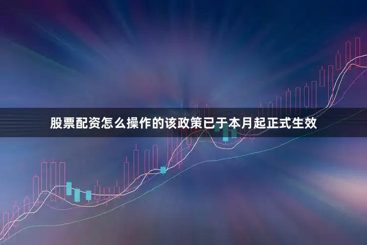 股票配资怎么操作的该政策已于本月起正式生效