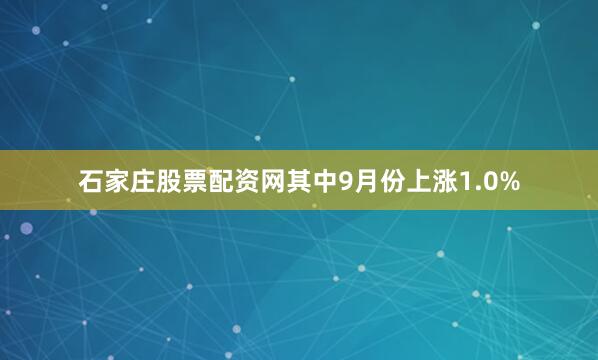 石家庄股票配资网其中9月份上涨1.0%